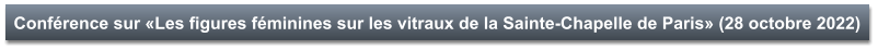 Conférence sur «Les figures féminines sur les vitraux de la Sainte-Chapelle de Paris» (28 octobre 2022)