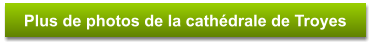 Plus de photos de la cathédrale de Troyes